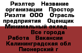 Риэлтер › Название организации ­ Простор-Риэлти, ООО › Отрасль предприятия ­ Оценщик › Минимальный оклад ­ 150 000 - Все города Работа » Вакансии   . Калининградская обл.,Пионерский г.